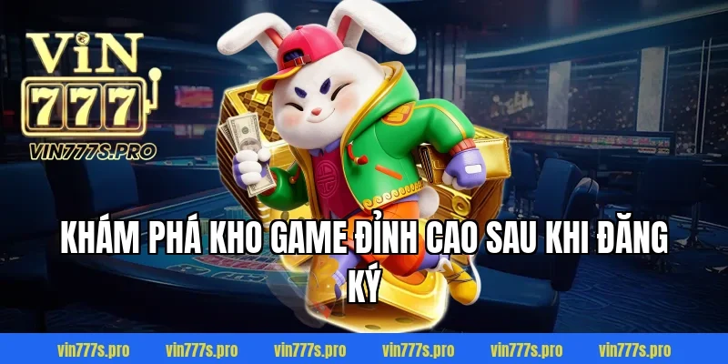 ĐĂNG KÝ VIN777 DỄ DÀNG TRONG 1 PHÚT, NHẬN THƯỞNG LIỀN TAY 6 Khám phá kho game đỉnh cao sau khi đăng ký