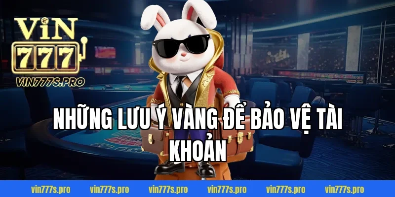 ĐĂNG KÝ VIN777 DỄ DÀNG TRONG 1 PHÚT, NHẬN THƯỞNG LIỀN TAY 7 Những lưu ý vàng để bảo vệ tài khoản
