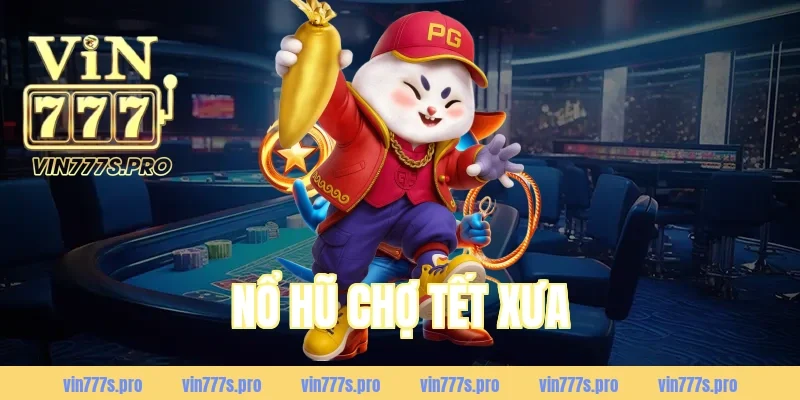 NỔ HŨ CHỢ TẾT XƯA LÀ GÌ? CÁCH CHƠI & MẸO DỄ TRÚNG 1